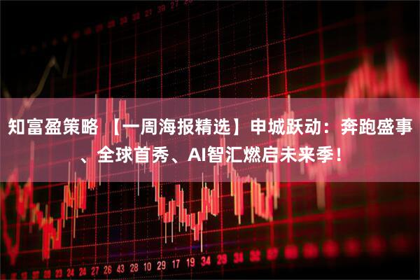 知富盈策略 【一周海报精选】申城跃动：奔跑盛事、全球首秀、AI智汇燃启未来季！