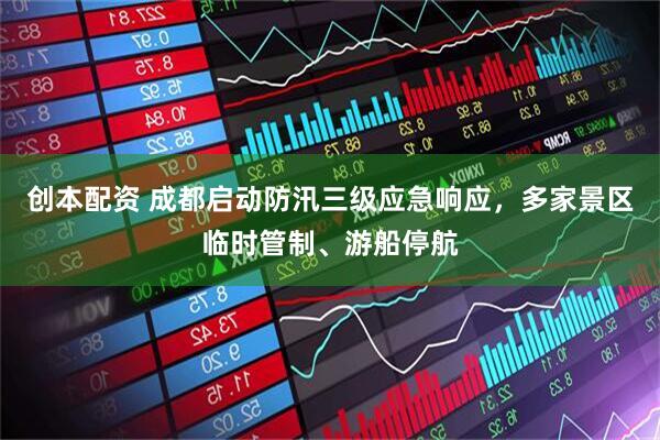 创本配资 成都启动防汛三级应急响应，多家景区临时管制、游船停航