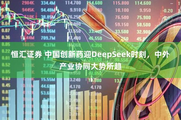 恒汇证券 中国创新药迎DeepSeek时刻，中外产业协同大势所趋