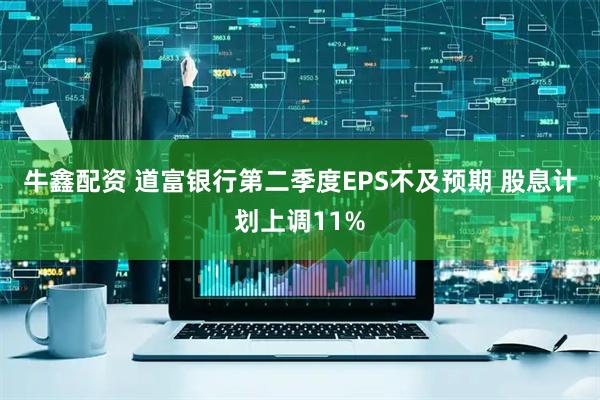 牛鑫配资 道富银行第二季度EPS不及预期 股息计划上调11%