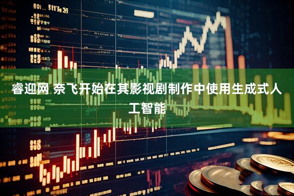 睿迎网 奈飞开始在其影视剧制作中使用生成式人工智能