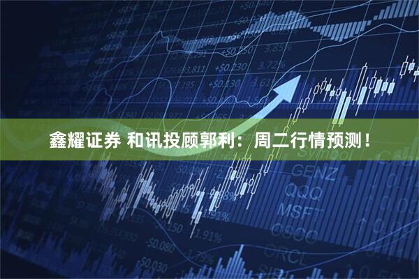 鑫耀证券 和讯投顾郭利：周二行情预测！