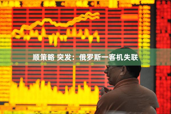 顺策略 突发：俄罗斯一客机失联
