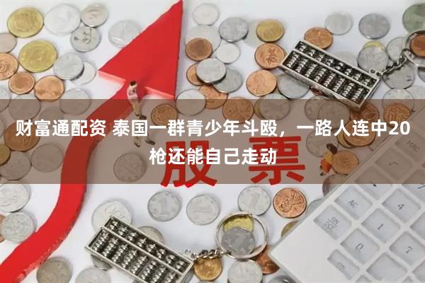 财富通配资 泰国一群青少年斗殴，一路人连中20枪还能自己走动