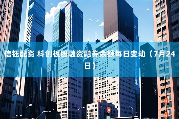 信钰配资 科创板股融资融券余额每日变动（7月24日）