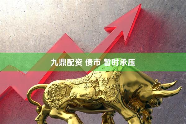 九鼎配资 债市 暂时承压