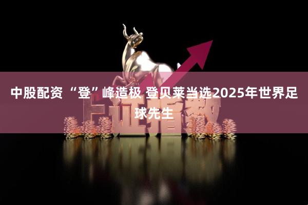 中股配资 “登”峰造极 登贝莱当选2025年世界足球先生