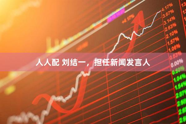 人人配 刘结一，担任新闻发言人