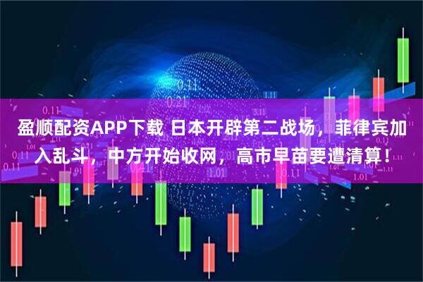 盈顺配资APP下载 日本开辟第二战场，菲律宾加入乱斗，中方开始收网，高市早苗要遭清算！